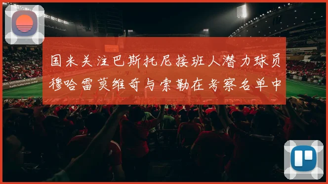 国米关注巴斯托尼接班人潜力球员穆哈雷莫维奇与索勒在考察名单中
