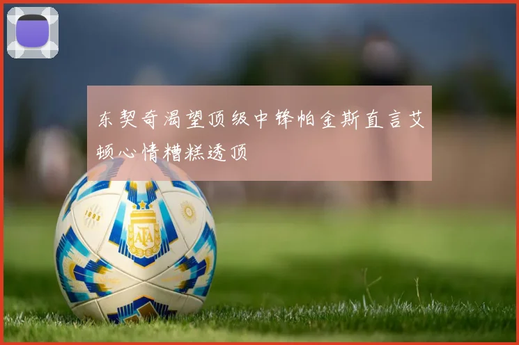 东契奇渴望顶级中锋帕金斯直言艾顿心情糟糕透顶