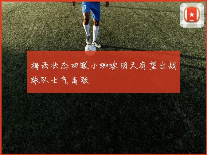 梅西状态回暖小蜘蛛明天有望出战球队士气高涨