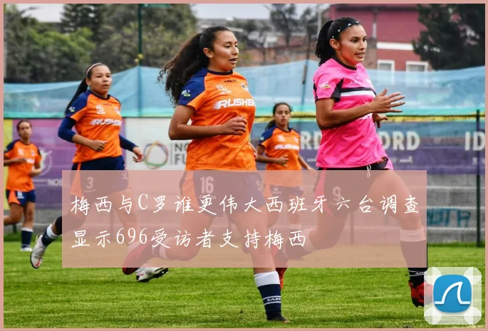 梅西与C罗谁更伟大西班牙六台调查显示696受访者支持梅西