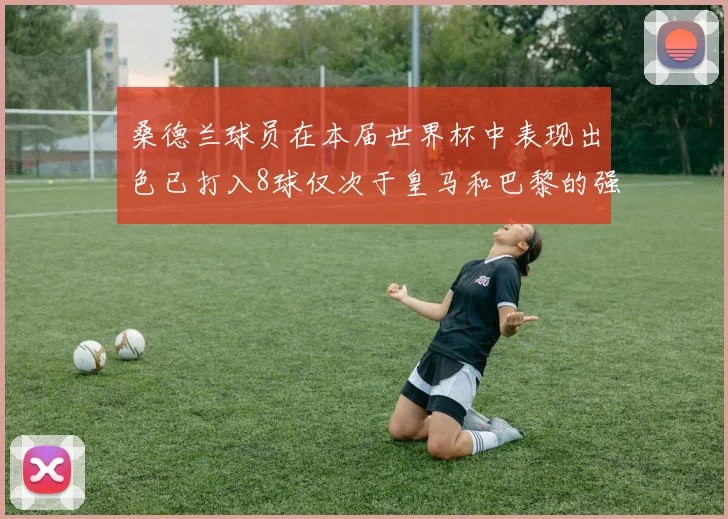 桑德兰球员在本届世界杯中表现出色已打入8球仅次于皇马和巴黎的强劲表现