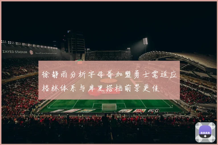 徐静雨分析字母哥加盟勇士需适应格林体系与库里搭档前景更佳