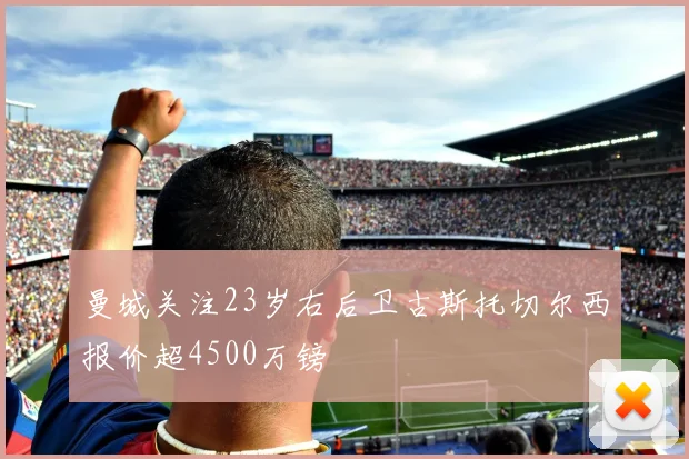 曼城关注23岁右后卫古斯托切尔西报价超4500万镑