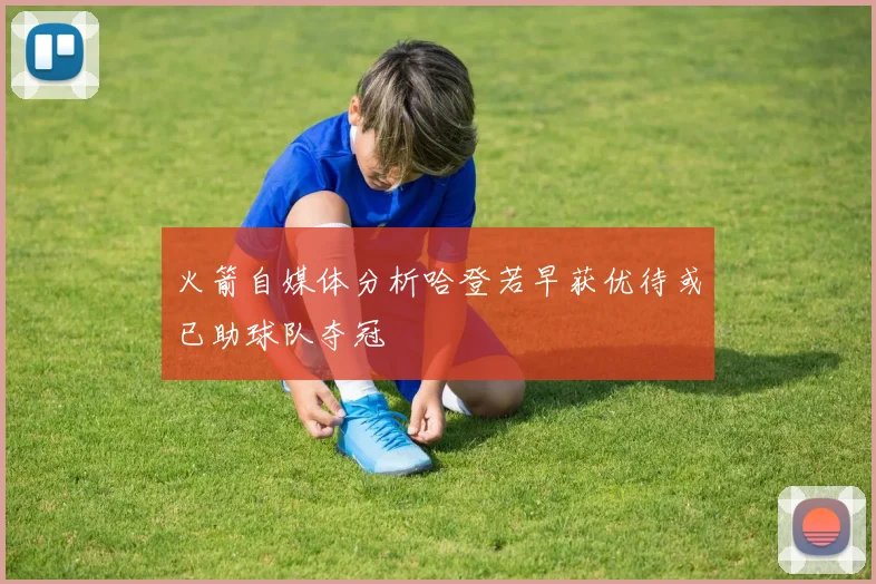 火箭自媒体分析哈登若早获优待或已助球队夺冠