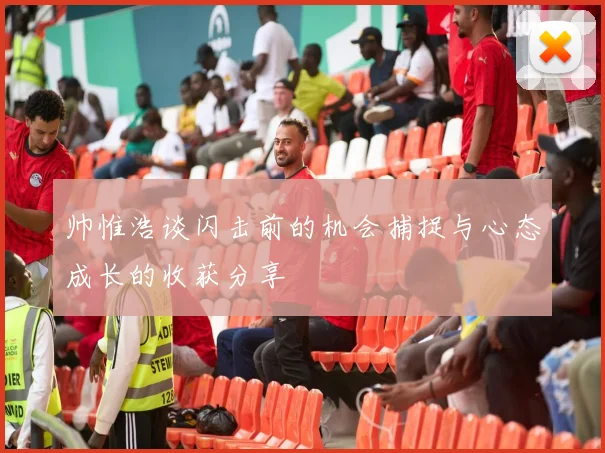 帅惟浩谈闪击前的机会捕捉与心态成长的收获分享