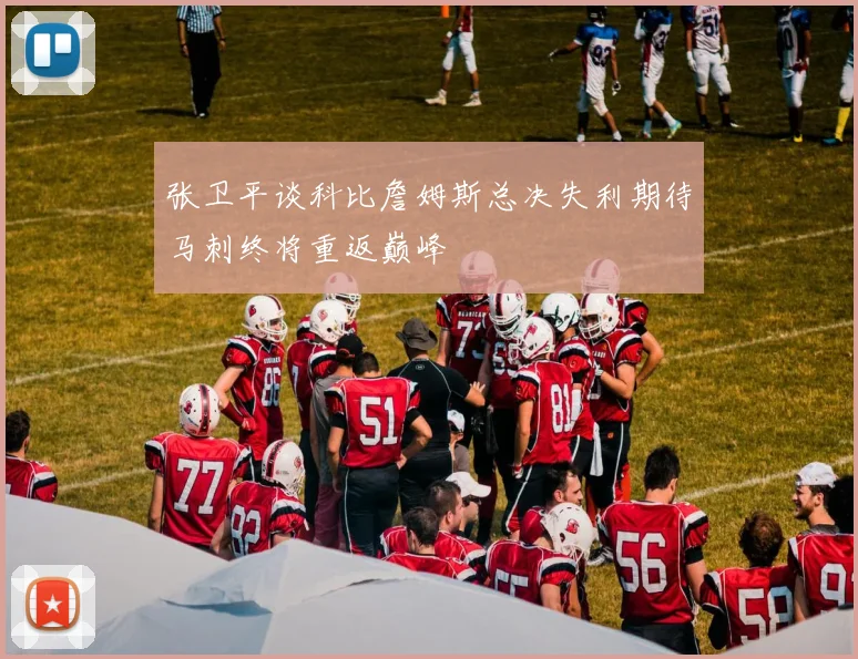 张卫平谈科比詹姆斯总决失利期待马刺终将重返巅峰