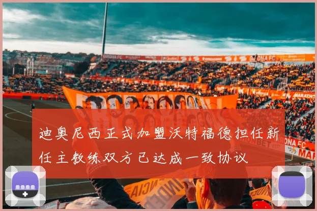 迪奥尼西正式加盟沃特福德担任新任主教练双方已达成一致协议