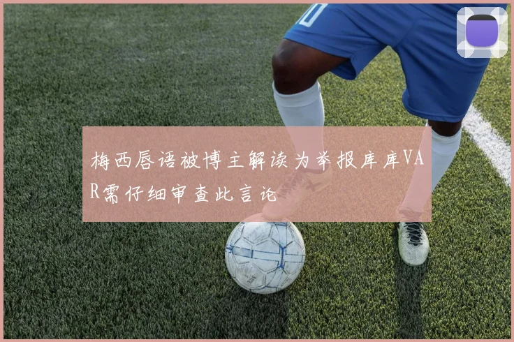 梅西唇语被博主解读为举报库库VAR需仔细审查此言论
