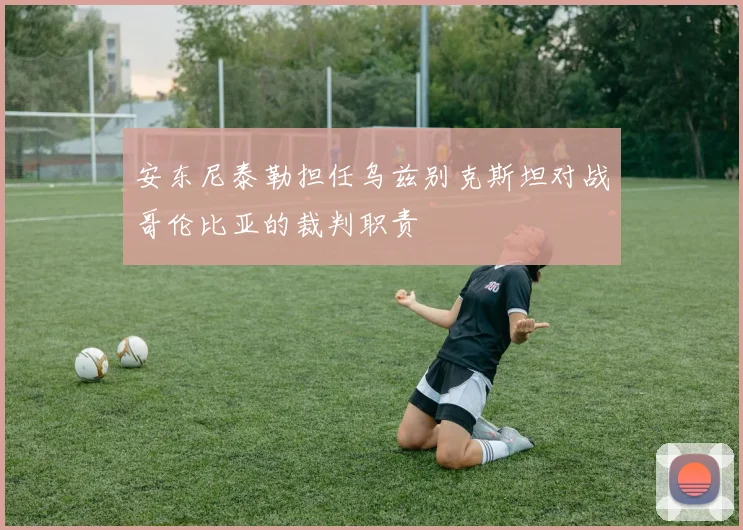 安东尼泰勒担任乌兹别克斯坦对战哥伦比亚的裁判职责